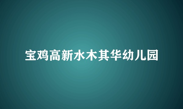 宝鸡高新水木其华幼儿园