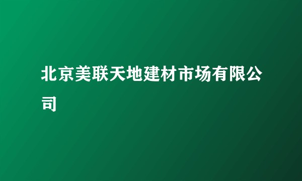 北京美联天地建材市场有限公司