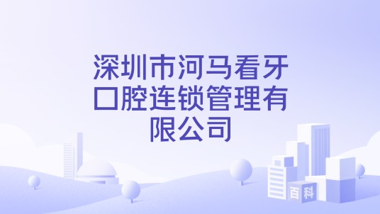 深圳市河马看牙口腔连锁管理有限公司
