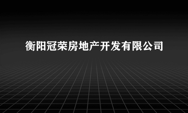 衡阳冠荣房地产开发有限公司