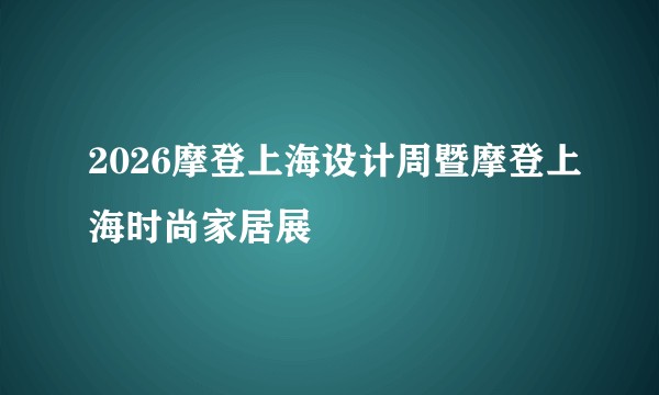 2026摩登上海设计周暨摩登上海时尚家居展
