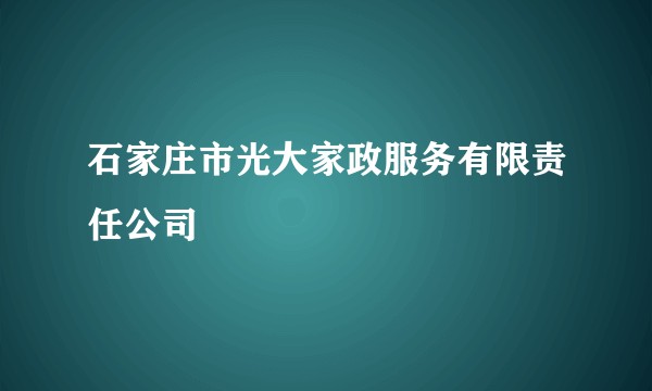 石家庄市光大家政服务有限责任公司