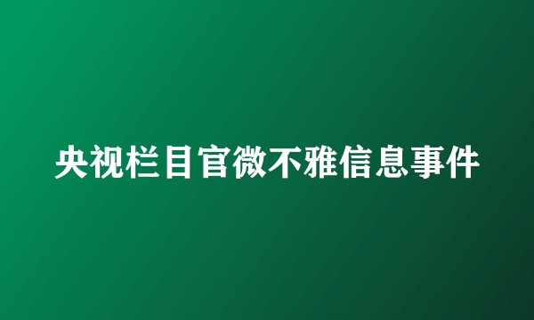 央视栏目官微不雅信息事件