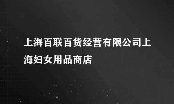 上海百联百货经营有限公司上海妇女用品商店