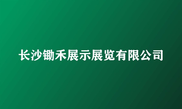 长沙锄禾展示展览有限公司