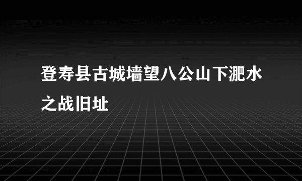 登寿县古城墙望八公山下淝水之战旧址