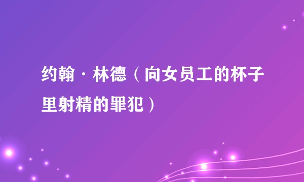 约翰·林德（向女员工的杯子里射精的罪犯）