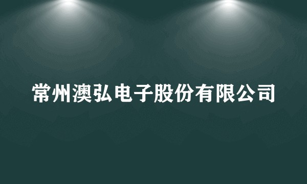 常州澳弘电子股份有限公司