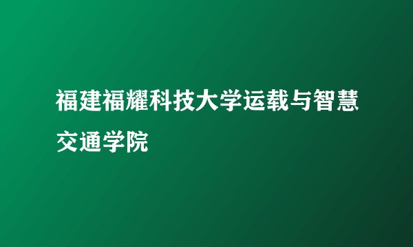 福建福耀科技大学运载与智慧交通学院