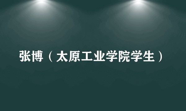 张博（太原工业学院学生）