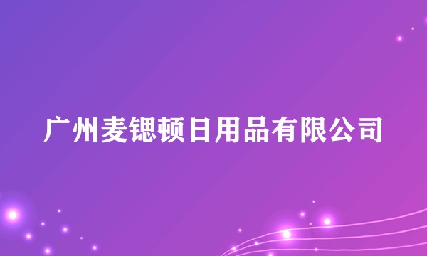 广州麦锶顿日用品有限公司