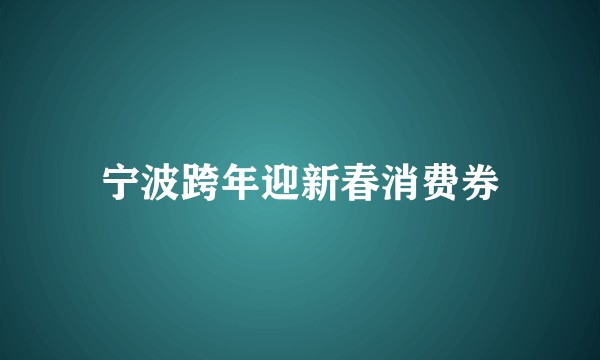宁波跨年迎新春消费券