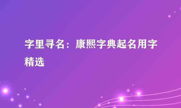 字里寻名：康熙字典起名用字精选