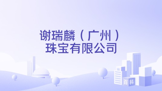 谢瑞麟（广州）珠宝有限公司