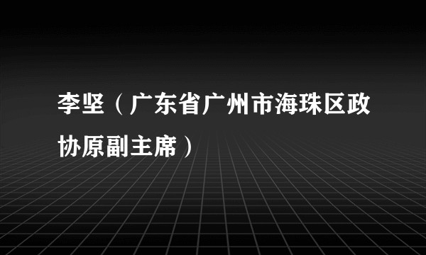李坚（广东省广州市海珠区政协原副主席）