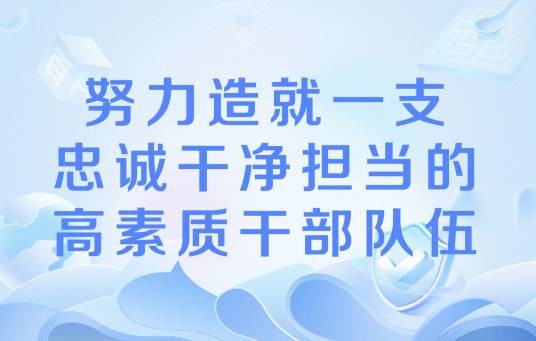 努力造就一支忠诚干净担当的高素质干部队伍
