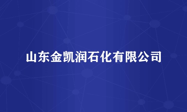 山东金凯润石化有限公司
