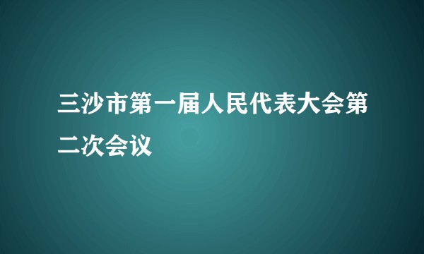 三沙市第一届人民代表大会第二次会议