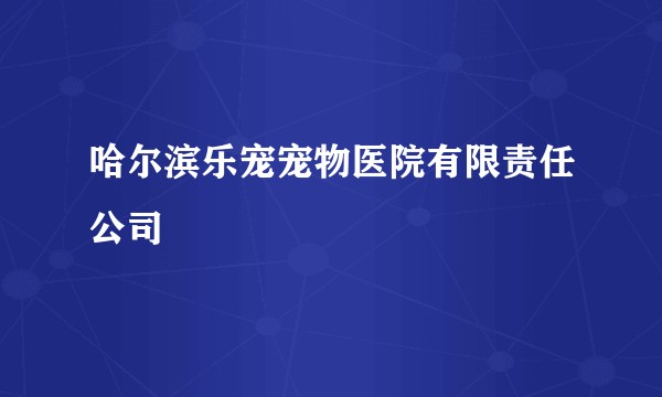 哈尔滨乐宠宠物医院有限责任公司