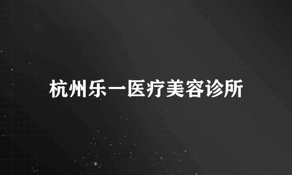 杭州乐一医疗美容诊所