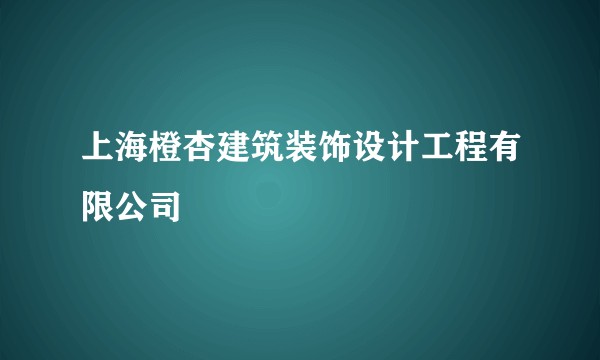 上海橙杏建筑装饰设计工程有限公司