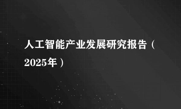 人工智能产业发展研究报告（2025年）