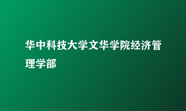华中科技大学文华学院经济管理学部