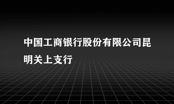 中国工商银行股份有限公司昆明关上支行