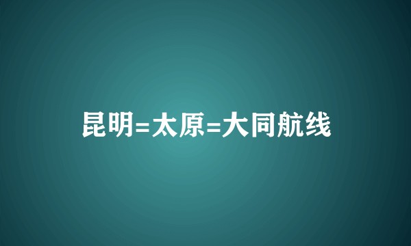 昆明=太原=大同航线