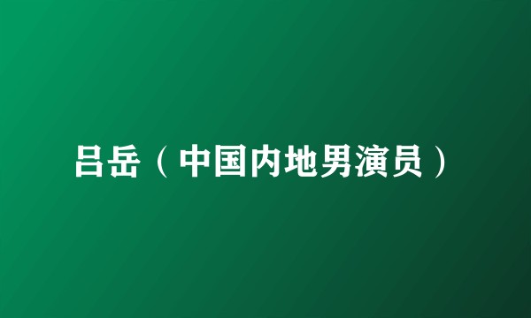 吕岳（中国内地男演员）