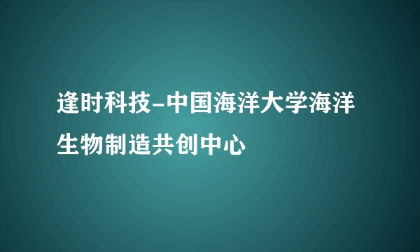 逢时科技-中国海洋大学海洋生物制造共创中心