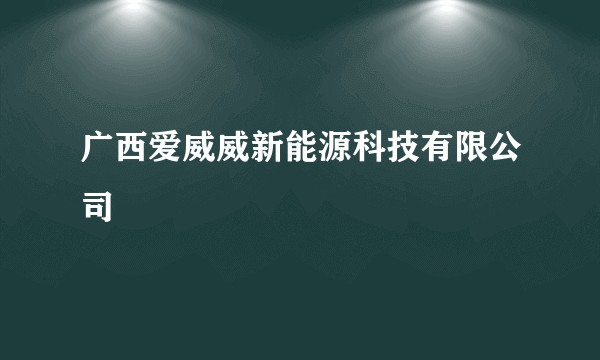 广西爱威威新能源科技有限公司