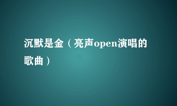 沉默是金（亮声open演唱的歌曲）