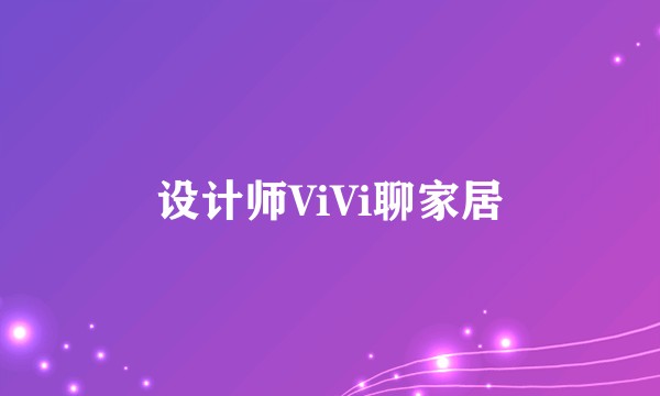 设计师ViVi聊家居