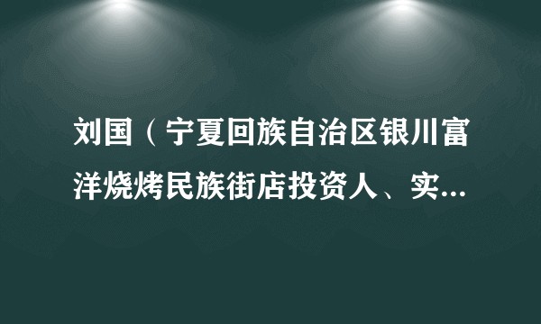 刘国(宁夏回族自治区银川富洋烧烤民族街店投资人、实际经营者)