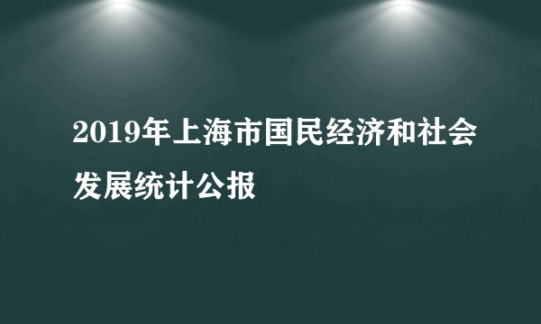 2019年上海市国民经济和社会发展统计公报