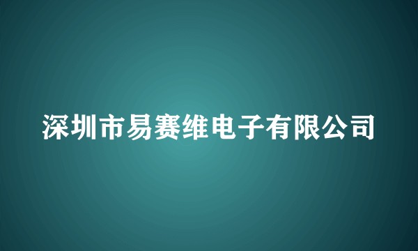 深圳市易赛维电子有限公司