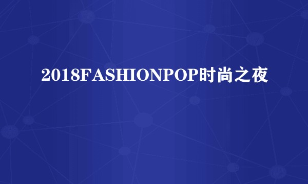 2018FASHIONPOP时尚之夜