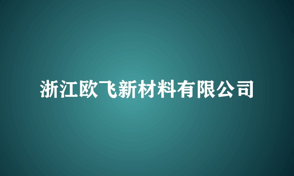 浙江欧飞新材料有限公司