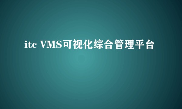 itc VMS可视化综合管理平台