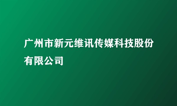 广州市新元维讯传媒科技股份有限公司