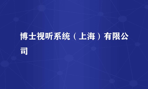 博士视听系统（上海）有限公司