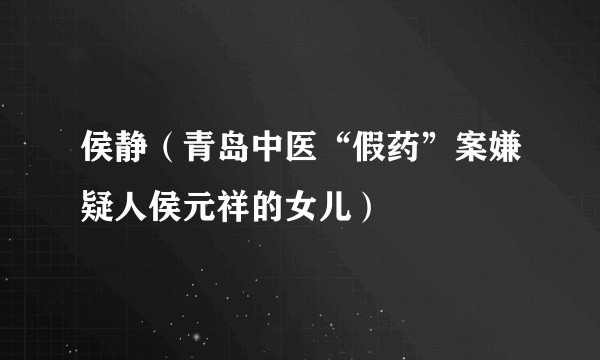 侯静（青岛中医“假药”案嫌疑人侯元祥的女儿）