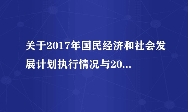 关于2017年国民经济和社会发展计划执行情况与2018年国民经济和社会发展计划草案的报告