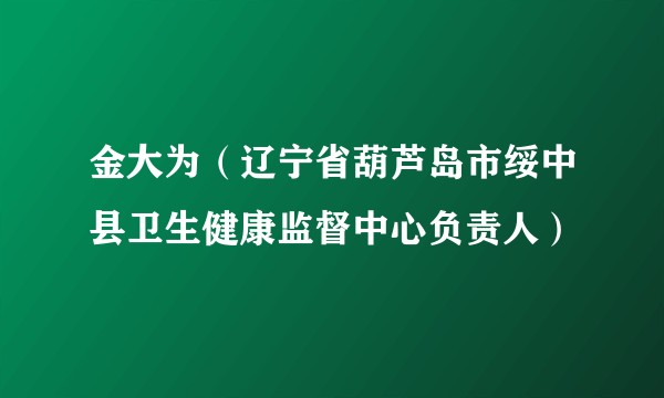 金大为（辽宁省葫芦岛市绥中县卫生健康监督中心负责人）