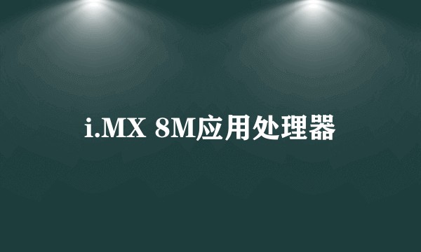 i.MX 8M应用处理器