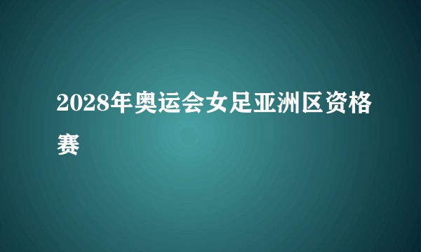 2028年奥运会女足亚洲区资格赛