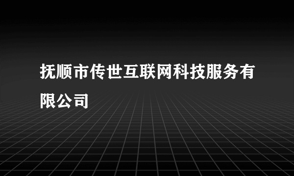 抚顺市传世互联网科技服务有限公司