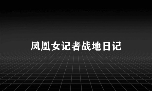 凤凰女记者战地日记