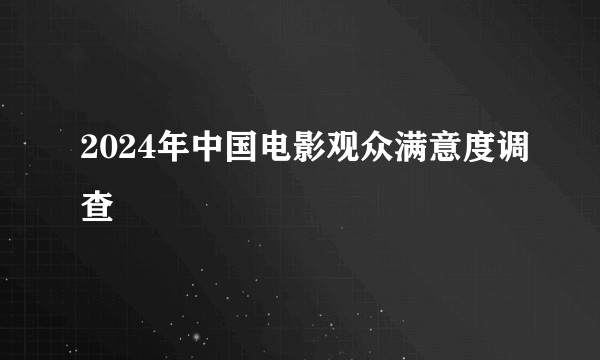 2024年中国电影观众满意度调查